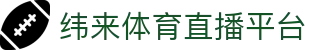 纬来体育（中国）官方入口 - 多赛事LIVE观看平台